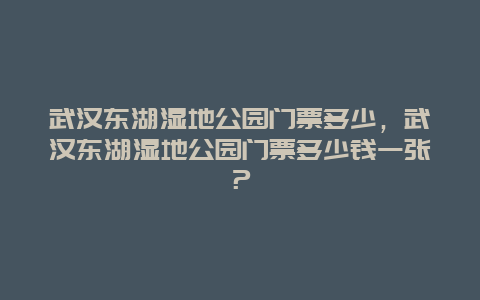 武汉东湖湿地公园门票多少，武汉东湖湿地公园门票多少钱一张？