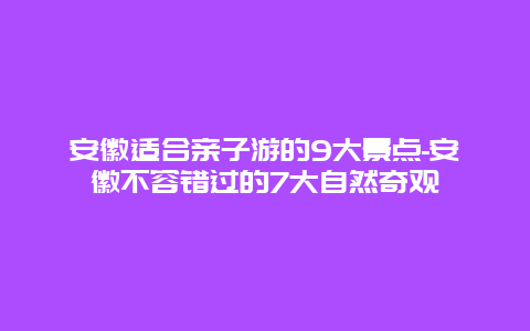 安徽适合亲子游的9大景点-安徽不容错过的7大自然奇观