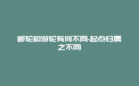 邮轮和游轮有何不同-起点归属之不同