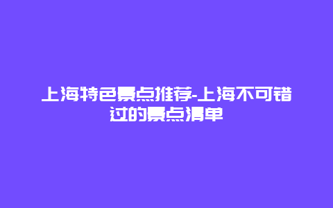 上海特色景点推荐-上海不可错过的景点清单