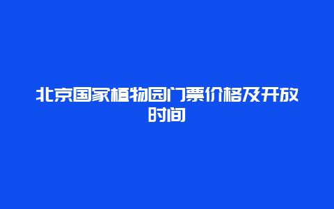 北京国家植物园门票价格及开放时间