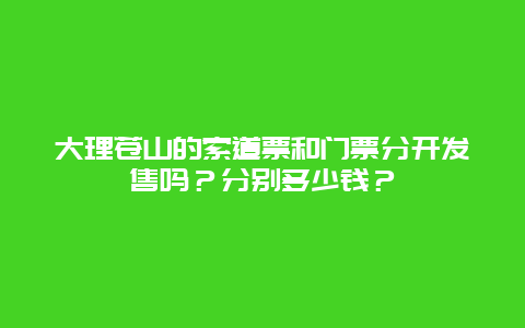 大理苍山的索道票和门票分开发售吗？分别多少钱？