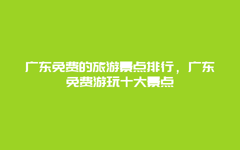 广东免费的旅游景点排行，广东免费游玩十大景点