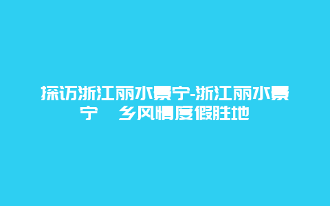 探访浙江丽水景宁-浙江丽水景宁畲乡风情度假胜地