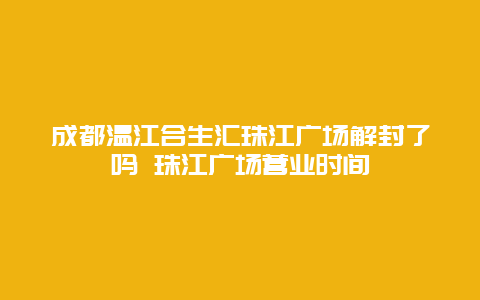 成都温江合生汇珠江广场解封了吗 珠江广场营业时间