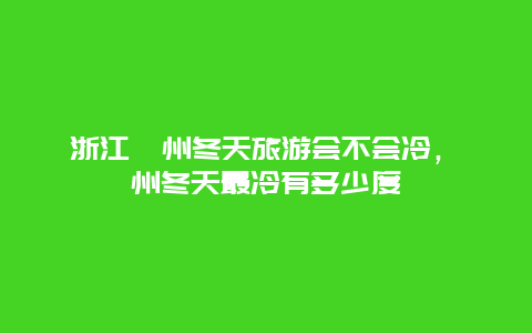 浙江衢州冬天旅游会不会冷，衢州冬天最冷有多少度