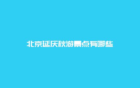 北京延庆秋游景点有哪些