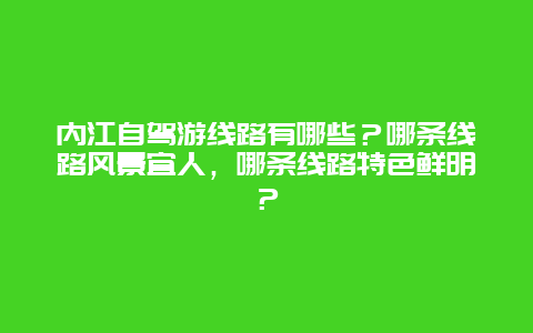 内江自驾游线路有哪些？哪条线路风景宜人，哪条线路特色鲜明？