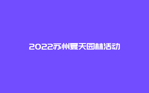 2022苏州夏天园林活动