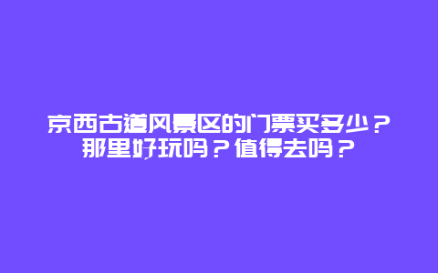 京西古道风景区的门票买多少？那里好玩吗？值得去吗？