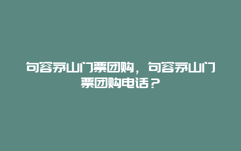 句容茅山门票团购，句容茅山门票团购电话？