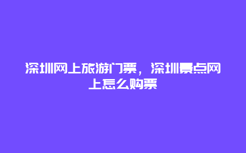 深圳网上旅游门票，深圳景点网上怎么购票