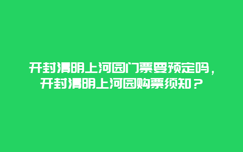 开封清明上河园门票要预定吗，开封清明上河园购票须知？