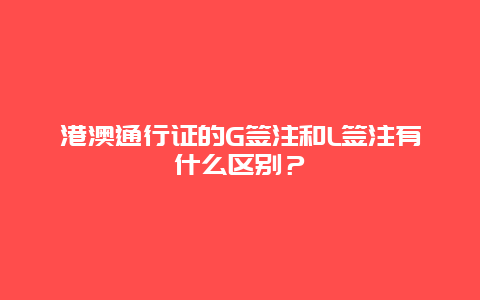 港澳通行证的G签注和L签注有什么区别？