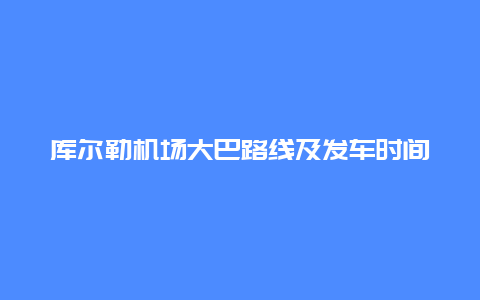 库尔勒机场大巴路线及发车时间