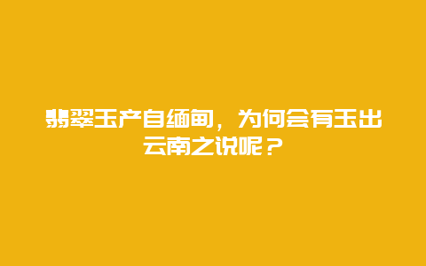 翡翠玉产自缅甸，为何会有玉出云南之说呢？