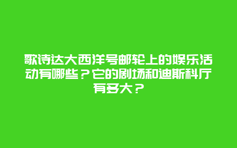 歌诗达大西洋号邮轮上的娱乐活动有哪些？它的剧场和迪斯科厅有多大？