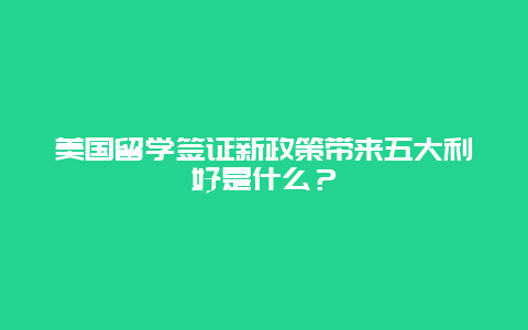 美国留学签证新政策带来五大利好是什么？