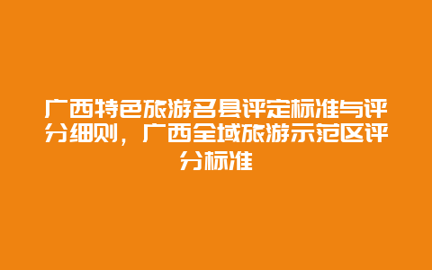 广西特色旅游名县评定标准与评分细则，广西全域旅游示范区评分标准