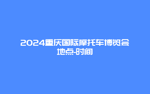 2024重庆国际摩托车博览会地点-时间