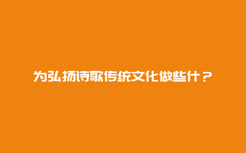 为弘扬诗歌传统文化做些什？