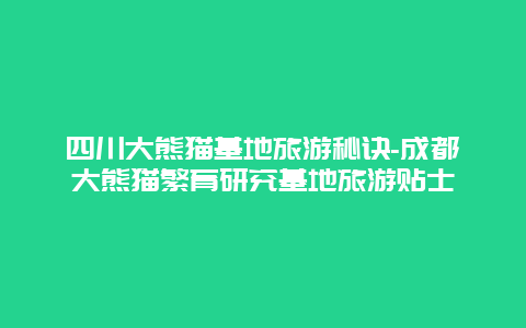 四川大熊猫基地旅游秘诀-成都大熊猫繁育研究基地旅游贴士