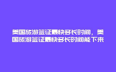 美国旅游签证最快多长时间，美国旅游签证最快多长时间能下来