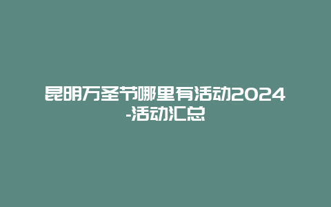 昆明万圣节哪里有活动2024-活动汇总