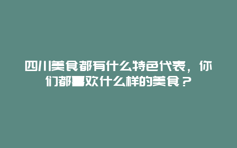 四川美食都有什么特色代表，你们都喜欢什么样的美食？