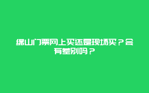 绵山门票网上买还是现场买？会有差别吗？