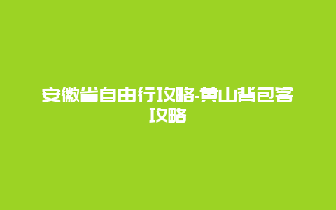 安徽省自由行攻略-黄山背包客攻略