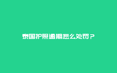 泰国护照逾期怎么处罚？