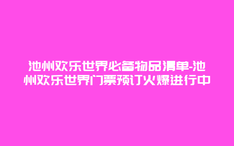 池州欢乐世界必备物品清单-池州欢乐世界门票预订火爆进行中