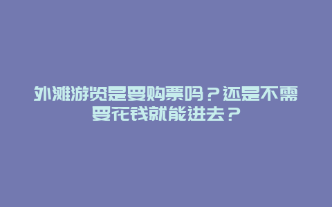 外滩游览是要购票吗？还是不需要花钱就能进去？