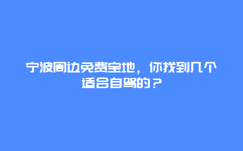 宁波周边免费宝地，你找到几个适合自驾的？