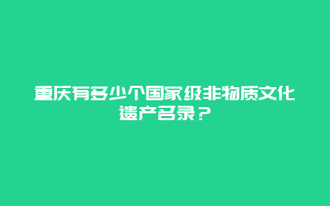 重庆有多少个国家级非物质文化遗产名录？