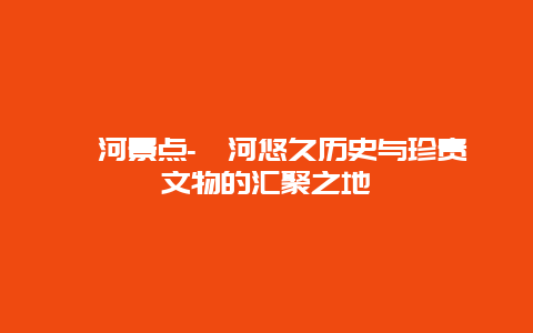 漯河景点-漯河悠久历史与珍贵文物的汇聚之地