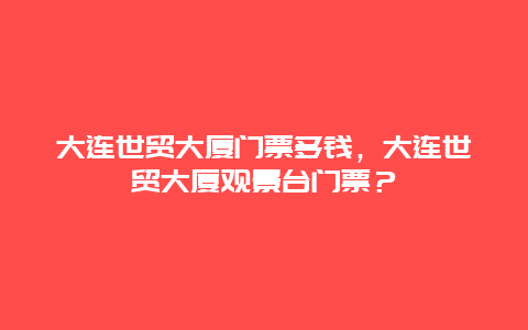 大连世贸大厦门票多钱，大连世贸大厦观景台门票？