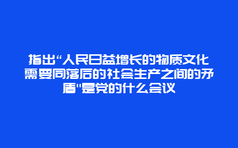 指出“人民日益增长的物质文化需要同落后的社会生产之间的矛盾”是党的什么会议