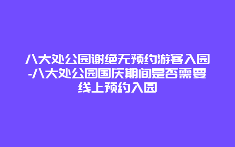 八大处公园谢绝无预约游客入园-八大处公园国庆期间是否需要线上预约入园