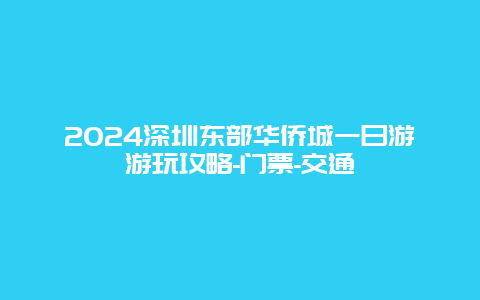 2024深圳东部华侨城一日游游玩攻略-门票-交通