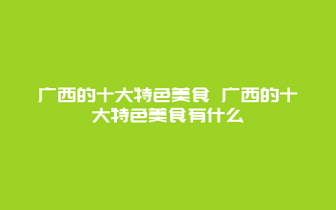 广西的十大特色美食 广西的十大特色美食有什么