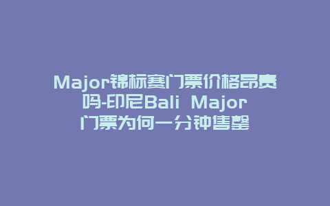 Major锦标赛门票价格昂贵吗-印尼Bali Major门票为何一分钟售罄