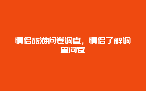 情侣旅游问卷调查，情侣了解调查问卷