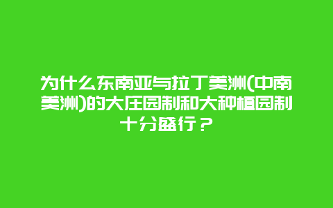 为什么东南亚与拉丁美洲(中南美洲)的大庄园制和大种植园制十分盛行？