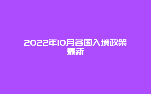 2022年10月各国入境政策最新