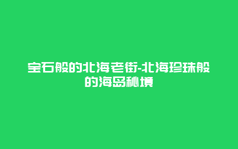 宝石般的北海老街-北海珍珠般的海岛秘境