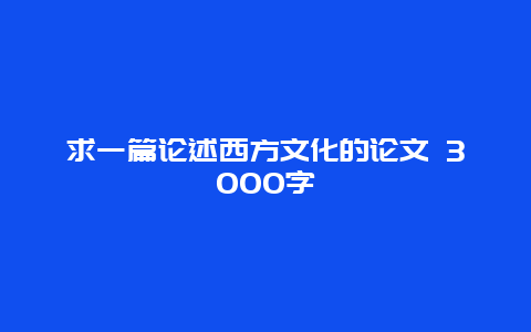 求一篇论述西方文化的论文 3000字