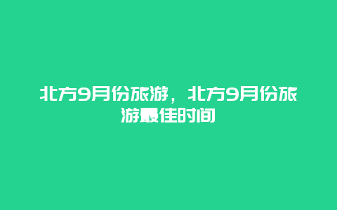 北方9月份旅游，北方9月份旅游最佳时间