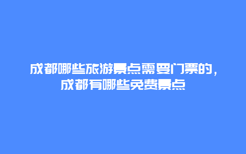 成都哪些旅游景点需要门票的，成都有哪些免费景点